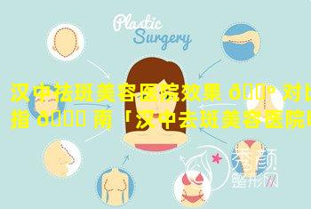 汉中祛斑美容医院效果 🐺 对比指 🍀 南「汉中去斑美容医院哪家效果好」